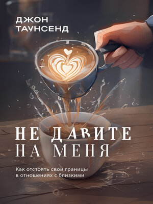 cover image of Не давите на меня. Как отстоять свои границы в отношениях с близкими